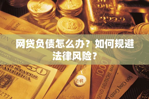北京网贷负债怎么办？如何规避法律风险？
