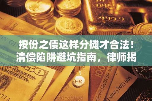 北京按份之债这样分摊才合法！清偿陷阱避坑指南，律师揭秘关键条款