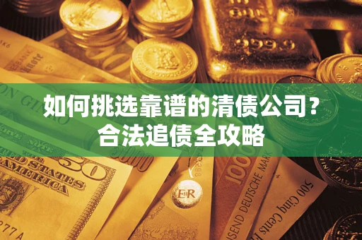 北京如何挑选靠谱的清债公司?合法追债全攻略 北京如何挑选靠谱的清债公司?合法追债全攻略
