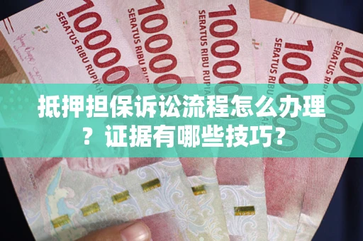 北京抵押担保诉讼流程怎么办理？证据有哪些技巧？