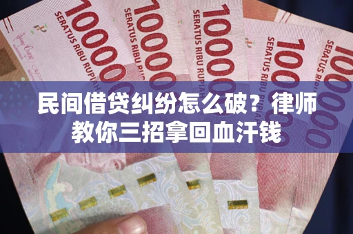 北京民间借贷纠纷怎么破？律师教你三招拿回血汗钱