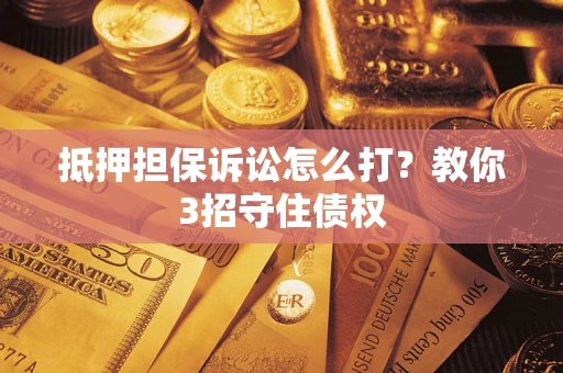 北京抵押担保诉讼怎么打？教你3招守住债权
