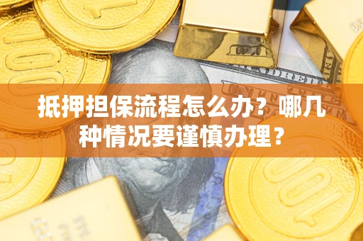 北京抵押担保流程怎么办？哪几种情况要谨慎办理？