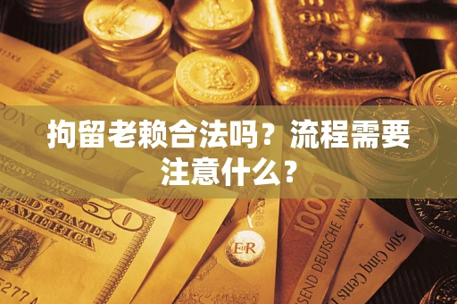 北京拘留老赖合法吗？流程需要注意什么？