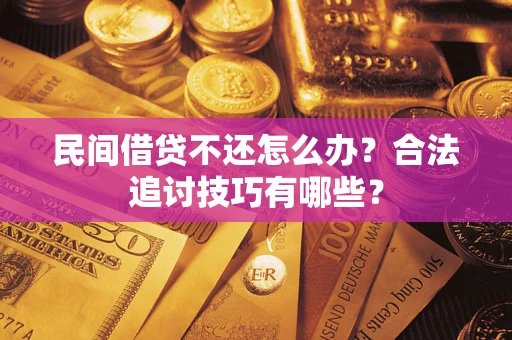 北京民间借贷不还怎么办？合法追讨技巧有哪些？