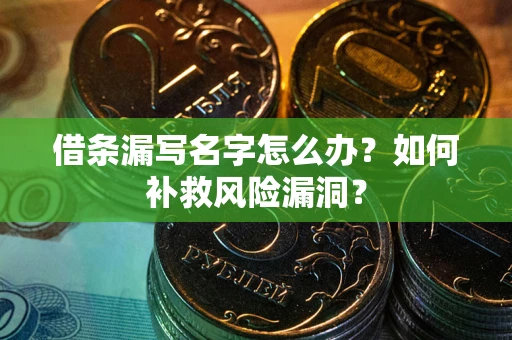 北京借条漏写名字怎么办？如何补救风险漏洞？