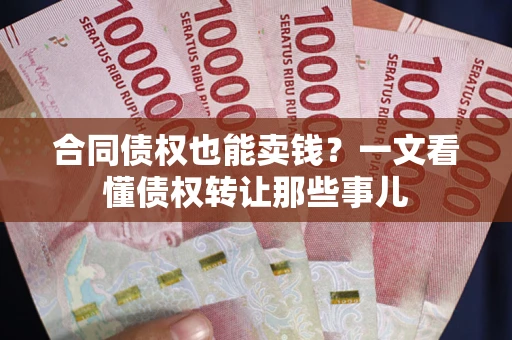 北京合同债权也能卖钱？一文看懂债权转让那些事儿