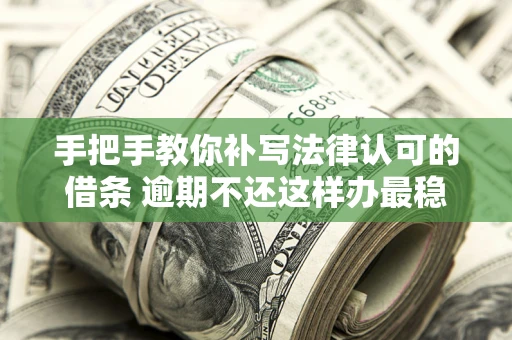 北京手把手教你补写法律认可的借条 逾期不还这样办最稳妥