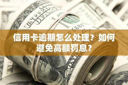 北京信用卡逾期怎么处理？如何避免高额罚息？