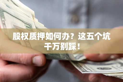 北京股权质押如何办？这五个坑千万别踩！