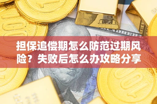 北京担保追偿期怎么防范过期风险？失败后怎么办攻略分享