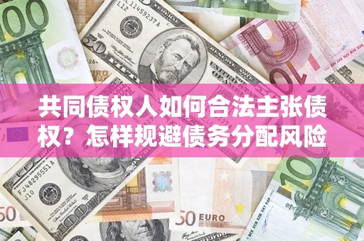 北京共同债权人如何合法主张债权？怎样规避债务分配风险？