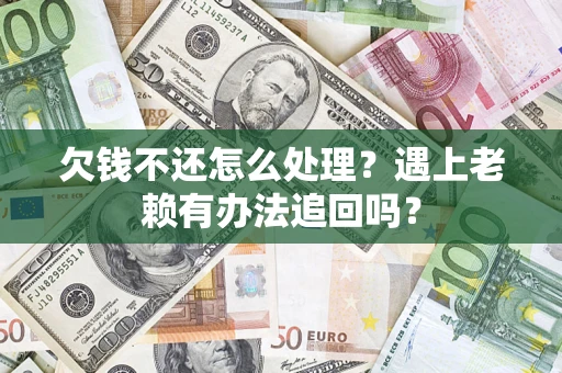 北京欠钱不还怎么处理？遇上老赖有办法追回吗？