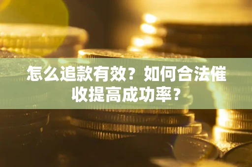 北京怎么追款有效？如何合法催收提高成功率？