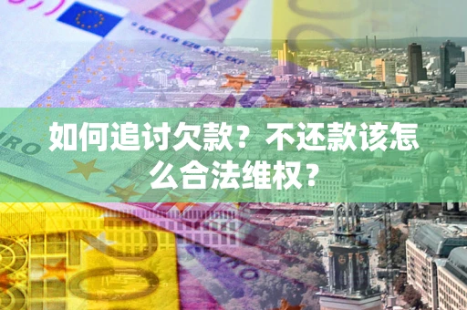 北京如何追讨欠款？不还款该怎么合法维权？