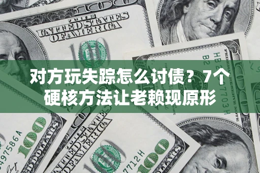 北京对方玩失踪怎么讨债？7个硬核方法让老赖现原形