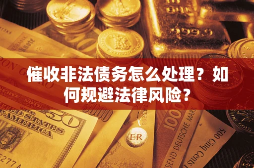北京催收非法债务怎么处理？如何规避法律风险？