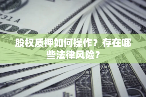 北京股权质押如何操作？存在哪些法律风险？