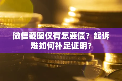 北京微信截图仅有怎要债？起诉难如何补足证明？