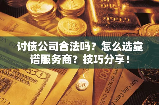 北京讨债公司合法吗？怎么选靠谱服务商？技巧分享！