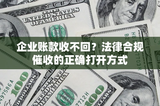 北京企业账款收不回？法律合规催收的正确打开方式