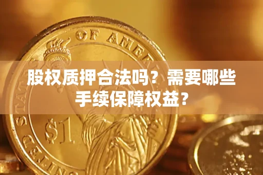 北京股权质押合法吗？需要哪些手续保障权益？
