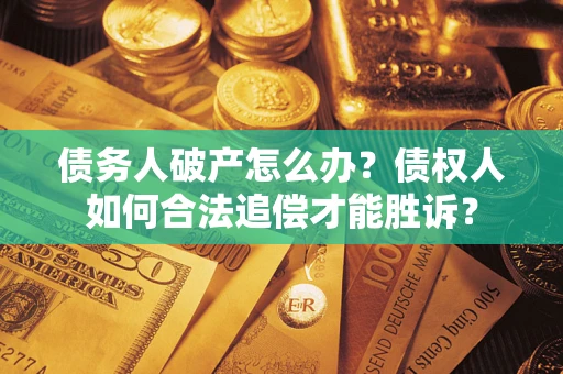 北京债务人破产怎么办？债权人如何合法追偿才能胜诉？