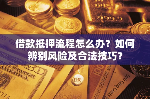 北京借款抵押流程怎么办？如何辨别风险及合法技巧？