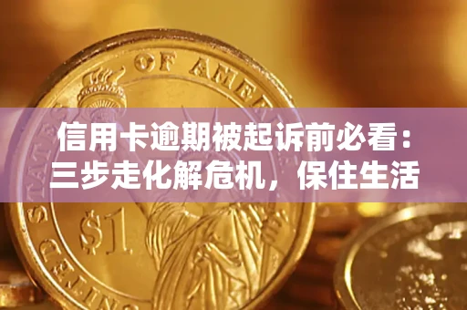 北京信用卡逾期被起诉前必看：三步走化解危机，保住生活尊严