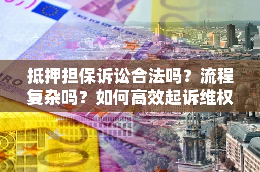 北京抵押担保诉讼合法吗？流程复杂吗？如何高效起诉维权？