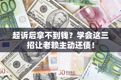 北京起诉后拿不到钱？学会这三招让老赖主动还债！
