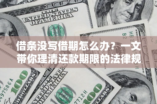 北京借条没写借期怎么办？一文带你理清还款期限的法律规则