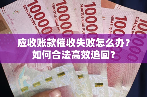 北京应收账款催收失败怎么办？如何合法高效追回？