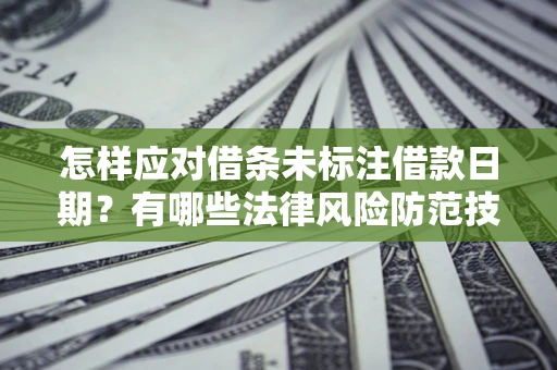 北京怎样应对借条未标注借款日期？有哪些法律风险防范技巧？