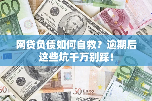 北京网贷负债如何自救？逾期后这些坑千万别踩！
