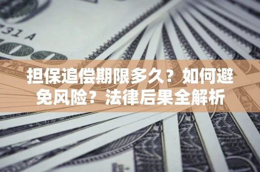 北京担保追偿期限多久？如何避免风险？法律后果全解析