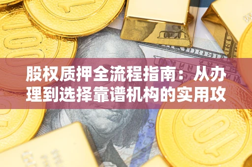 北京股权质押全流程指南：从办理到选择靠谱机构的实用攻略