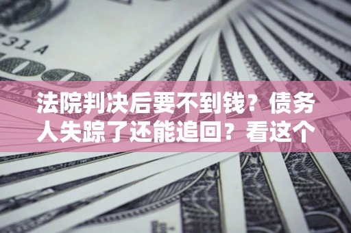 北京法院判决后要不到钱？债务人失踪了还能追回？看这个方法！