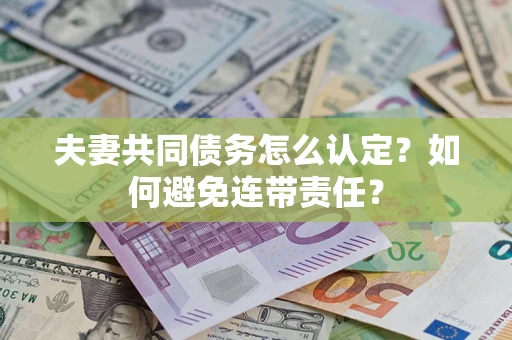 北京夫妻共同债务怎么认定？如何避免连带责任？