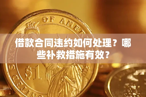 北京借款合同违约如何处理？哪些补救措施有效？
