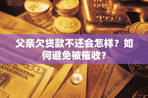 北京父亲欠贷款不还会怎样？如何避免被催收？