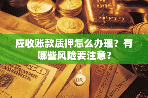 北京应收账款质押怎么办理？有哪些风险要注意？