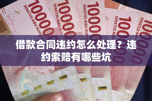 北京借款合同违约怎么处理？违约索赔有哪些坑