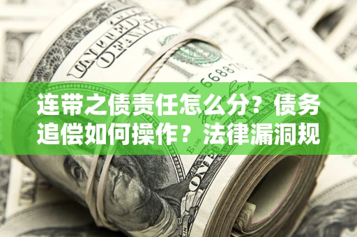 北京连带之债责任怎么分？债务追偿如何操作？法律漏洞规避指南