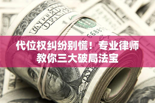 北京代位权纠纷别慌！专业律师教你三大破局法宝