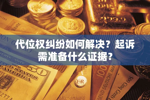 北京代位权纠纷如何解决？起诉需准备什么证据？