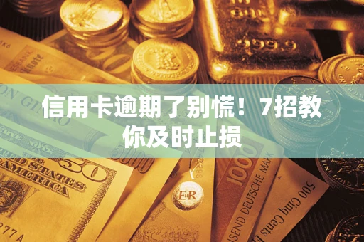 北京信用卡逾期了别慌！7招教你及时止损