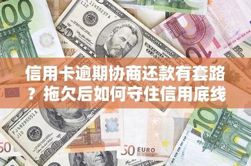 北京信用卡逾期协商还款有套路？拖欠后如何守住信用底线？