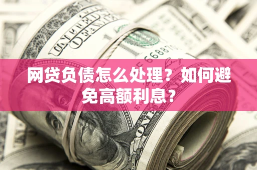 北京网贷负债怎么处理？如何避免高额利息？