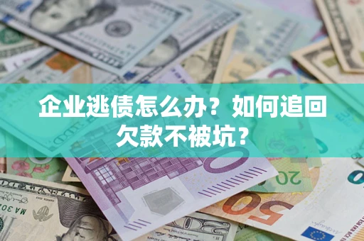 北京企业逃债怎么办？如何追回欠款不被坑？
